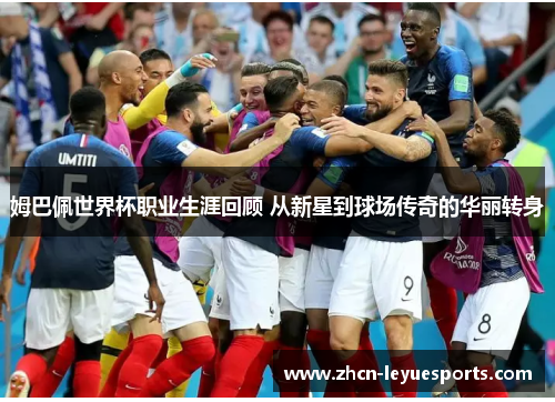 姆巴佩世界杯职业生涯回顾 从新星到球场传奇的华丽转身 姆巴佩世界杯职业生涯回顾 从新星到球场传奇的华丽转身