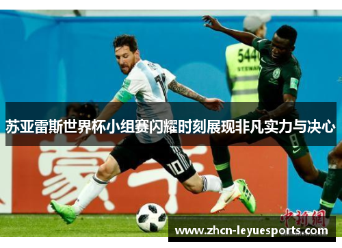 苏亚雷斯世界杯小组赛闪耀时刻展现非凡实力与决心 苏亚雷斯世界杯小组赛闪耀时刻展现非凡实力与决心