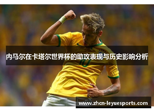 内马尔在卡塔尔世界杯的助攻表现与历史影响分析 内马尔在卡塔尔世界杯的助攻表现与历史影响分析