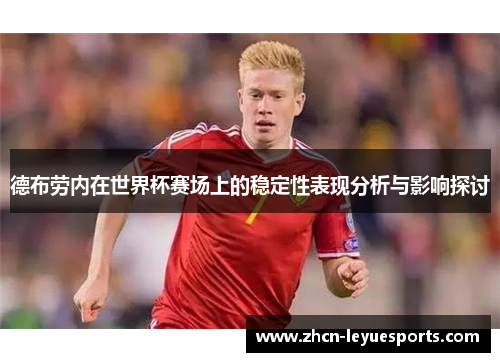 德布劳内在世界杯赛场上的稳定性表现分析与影响探讨 德布劳内在世界杯赛场上的稳定性表现分析与影响探讨