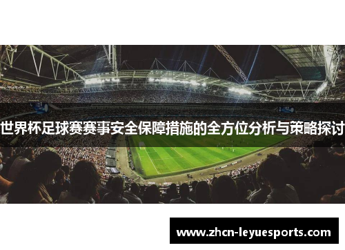 世界杯足球赛赛事安全保障措施的全方位分析与策略探讨 世界杯足球赛赛事安全保障措施的全方位分析与策略探讨