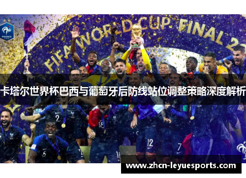 卡塔尔世界杯巴西与葡萄牙后防线站位调整策略深度解析 卡塔尔世界杯巴西与葡萄牙后防线站位调整策略深度解析