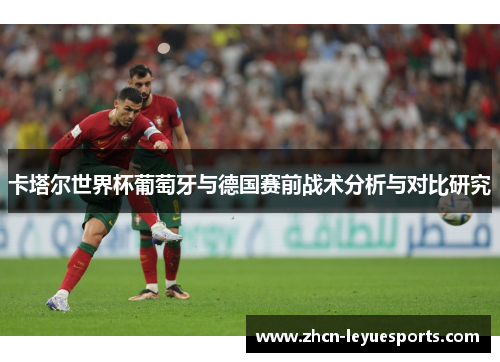 卡塔尔世界杯葡萄牙与德国赛前战术分析与对比研究 卡塔尔世界杯葡萄牙与德国赛前战术分析与对比研究