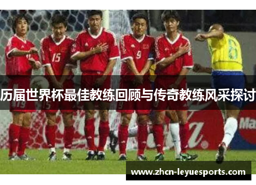 历届世界杯最佳教练回顾与传奇教练风采探讨