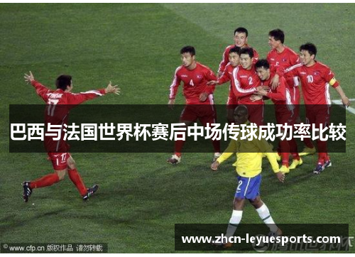 巴西与法国世界杯赛后中场传球成功率比较 巴西与法国世界杯赛后中场传球成功率比较