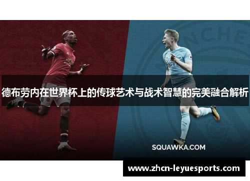 德布劳内在世界杯上的传球艺术与战术智慧的完美融合解析 德布劳内在世界杯上的传球艺术与战术智慧的完美融合解析