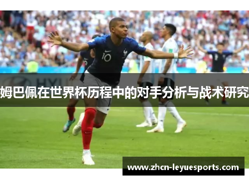 姆巴佩在世界杯历程中的对手分析与战术研究 姆巴佩在世界杯历程中的对手分析与战术研究
