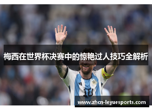 梅西在世界杯决赛中的惊艳过人技巧全解析 梅西在世界杯决赛中的惊艳过人技巧全解析