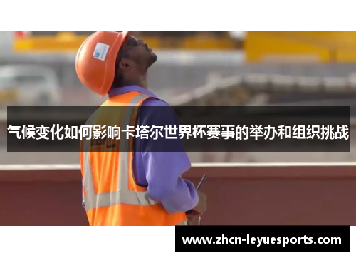 气候变化如何影响卡塔尔世界杯赛事的举办和组织挑战 气候变化如何影响卡塔尔世界杯赛事的举办和组织挑战