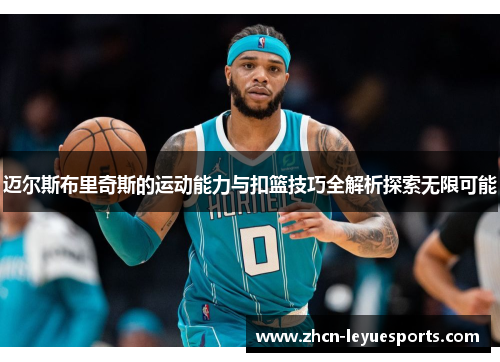 迈尔斯布里奇斯的运动能力与扣篮技巧全解析探索无限可能 迈尔斯布里奇斯的运动能力与扣篮技巧全解析探索无限可能