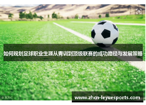 如何规划足球职业生涯从青训到顶级联赛的成功路径与发展策略