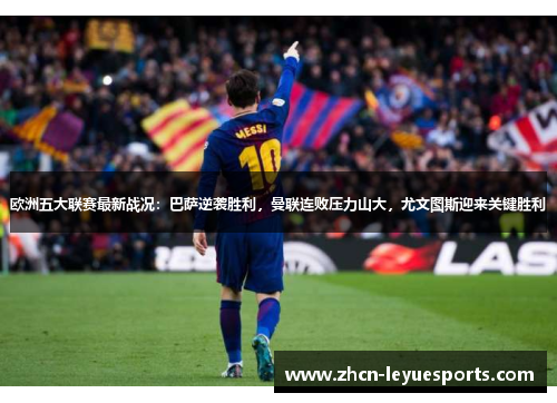 欧洲五大联赛最新战况:巴萨逆袭胜利,曼联连败压力山大,尤文图斯迎来关键胜利 欧洲五大联赛最新战况:巴萨逆袭胜利,曼联连败压力山大,尤文图斯迎来关键胜利