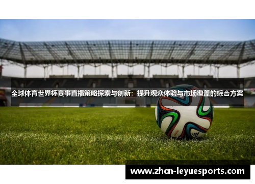 全球体育世界杯赛事直播策略探索与创新：提升观众体验与市场覆盖的综合方案