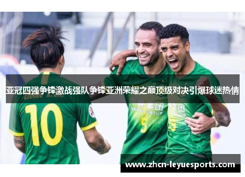 亚冠四强争锋激战强队争锋亚洲荣耀之巅顶级对决引爆球迷热情 亚冠四强争锋激战强队争锋亚洲荣耀之巅顶级对决引爆球迷热情