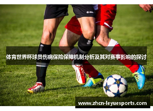 体育世界杯球员伤病保险保障机制分析及其对赛事影响的探讨 体育世界杯球员伤病保险保障机制分析及其对赛事影响的探讨