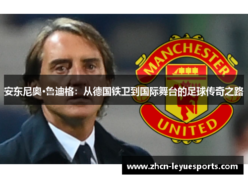 安东尼奥·鲁迪格:从德国铁卫到国际舞台的足球传奇之路 安东尼奥·鲁迪格:从德国铁卫到国际舞台的足球传奇之路