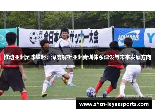 推动亚洲足球崛起:深度解析亚洲青训体系建设与未来发展方向 推动亚洲足球崛起:深度解析亚洲青训体系建设与未来发展方向