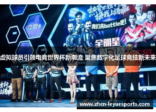 虚拟球员引领电竞世界杯新潮流 聚焦数字化足球竞技新未来 虚拟球员引领电竞世界杯新潮流 聚焦数字化足球竞技新未来