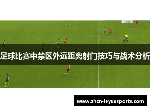 足球比赛中禁区外远距离射门技巧与战术分析 足球比赛中禁区外远距离射门技巧与战术分析