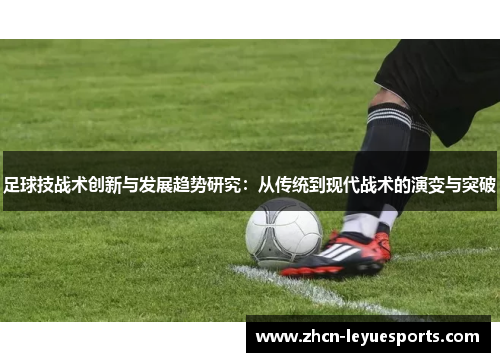 足球技战术创新与发展趋势研究:从传统到现代战术的演变与突破 足球技战术创新与发展趋势研究:从传统到现代战术的演变与突破