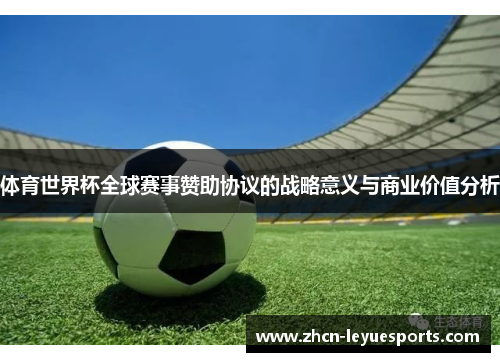 体育世界杯全球赛事赞助协议的战略意义与商业价值分析