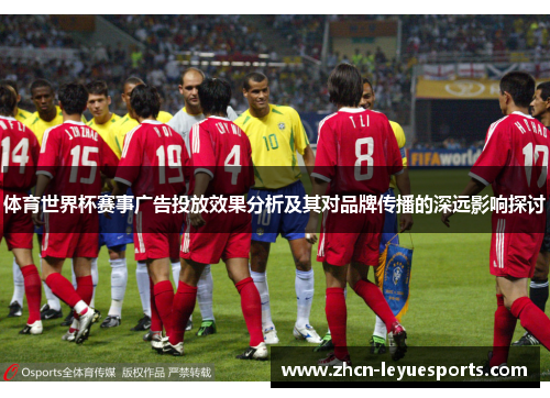 体育世界杯赛事广告投放效果分析及其对品牌传播的深远影响探讨 体育世界杯赛事广告投放效果分析及其对品牌传播的深远影响探讨