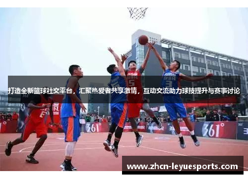 打造全新篮球社交平台,汇聚热爱者共享激情,互动交流助力球技提升与赛事讨论 打造全新篮球社交平台,汇聚热爱者共享激情,互动交流助力球技提升与赛事讨论