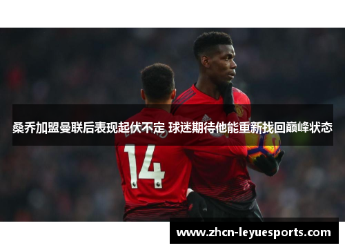 桑乔加盟曼联后表现起伏不定 球迷期待他能重新找回巅峰状态