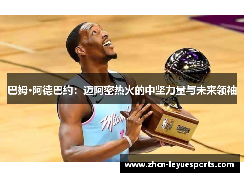 巴姆·阿德巴约:迈阿密热火的中坚力量与未来领袖 巴姆·阿德巴约:迈阿密热火的中坚力量与未来领袖