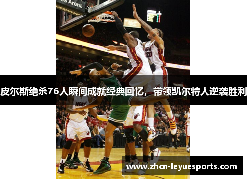 皮尔斯绝杀76人瞬间成就经典回忆,带领凯尔特人逆袭胜利 皮尔斯绝杀76人瞬间成就经典回忆,带领凯尔特人逆袭胜利
