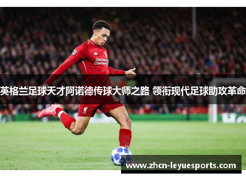 英格兰足球天才阿诺德传球大师之路 领衔现代足球助攻革命 英格兰足球天才阿诺德传球大师之路 领衔现代足球助攻革命