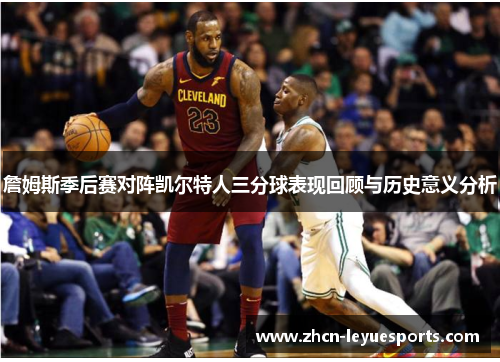 詹姆斯季后赛对阵凯尔特人三分球表现回顾与历史意义分析 詹姆斯季后赛对阵凯尔特人三分球表现回顾与历史意义分析