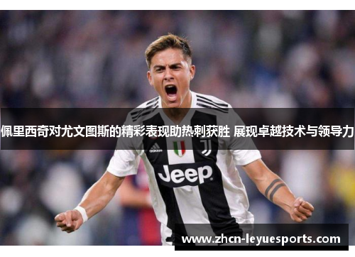 佩里西奇对尤文图斯的精彩表现助热刺获胜 展现卓越技术与领导力 佩里西奇对尤文图斯的精彩表现助热刺获胜 展现卓越技术与领导力