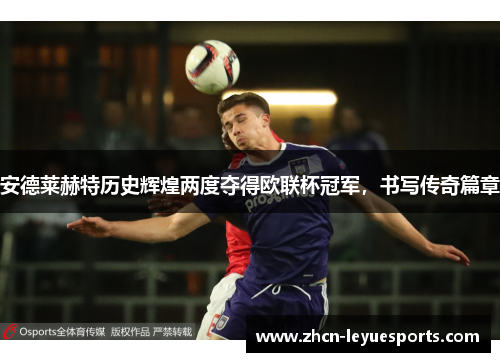 安德莱赫特历史辉煌两度夺得欧联杯冠军,书写传奇篇章 安德莱赫特历史辉煌两度夺得欧联杯冠军,书写传奇篇章