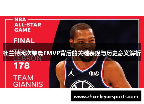 杜兰特两次荣膺FMVP背后的关键表现与历史意义解析