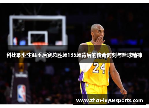 科比职业生涯季后赛总胜场135场背后的传奇时刻与篮球精神 科比职业生涯季后赛总胜场135场背后的传奇时刻与篮球精神