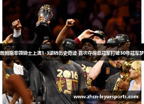 詹姆斯率领骑士上演1-3逆转历史奇迹 首次夺得总冠军打破30年冠军梦 詹姆斯率领骑士上演1-3逆转历史奇迹 首次夺得总冠军打破30年冠军梦
