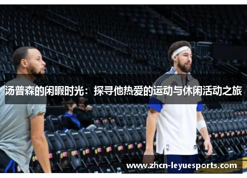 汤普森的闲暇时光:探寻他热爱的运动与休闲活动之旅 汤普森的闲暇时光:探寻他热爱的运动与休闲活动之旅