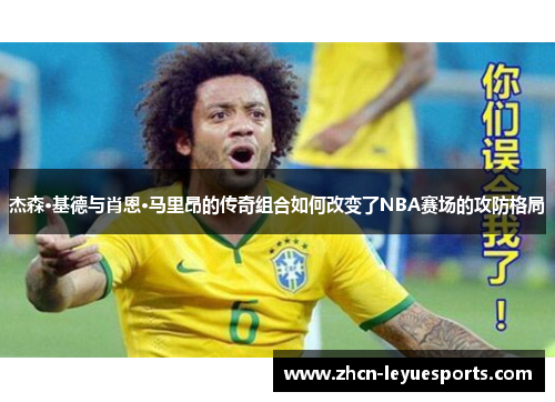 杰森·基德与肖恩·马里昂的传奇组合如何改变了NBA赛场的攻防格局 杰森·基德与肖恩·马里昂的传奇组合如何改变了NBA赛场的攻防格局