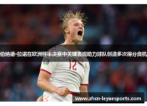 伯纳德·拉诺在欧洲杯半决赛中关键表现助力球队创造多次得分良机 伯纳德·拉诺在欧洲杯半决赛中关键表现助力球队创造多次得分良机