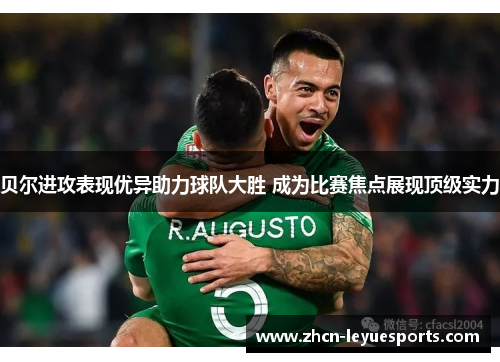贝尔进攻表现优异助力球队大胜 成为比赛焦点展现顶级实力 贝尔进攻表现优异助力球队大胜 成为比赛焦点展现顶级实力