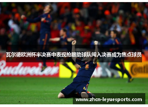 瓦尔德欧洲杯半决赛中表现抢眼助球队闯入决赛成为焦点球员