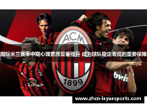 国际米兰赛季中期心理素质显著提升 成为球队稳定表现的重要保障 国际米兰赛季中期心理素质显著提升 成为球队稳定表现的重要保障