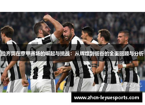 拉齐奥在意甲赛场的崛起与挑战：从辉煌到低谷的全面回顾与分析