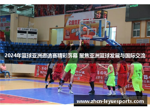 2024年篮球亚洲邀请赛精彩落幕 聚焦亚洲篮球发展与国际交流 2024年篮球亚洲邀请赛精彩落幕 聚焦亚洲篮球发展与国际交流