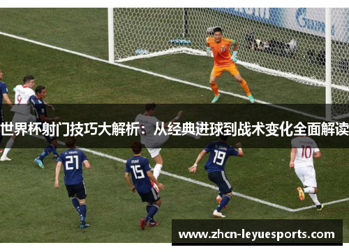 世界杯射门技巧大解析：从经典进球到战术变化全面解读