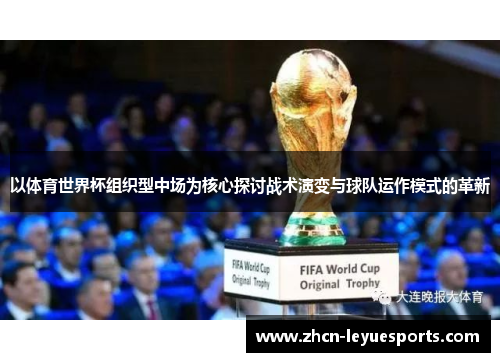 以体育世界杯组织型中场为核心探讨战术演变与球队运作模式的革新 以体育世界杯组织型中场为核心探讨战术演变与球队运作模式的革新