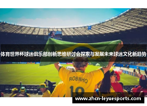 体育世界杯球迷俱乐部创新思维研讨会探索与发展未来球迷文化新趋势
