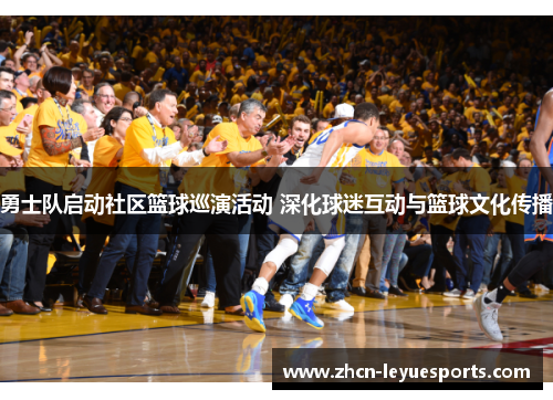 勇士队启动社区篮球巡演活动 深化球迷互动与篮球文化传播 勇士队启动社区篮球巡演活动 深化球迷互动与篮球文化传播