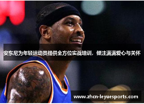 安东尼为年轻运动员提供全方位实战培训,倾注满满爱心与关怀 安东尼为年轻运动员提供全方位实战培训,倾注满满爱心与关怀